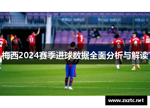 梅西2024赛季进球数据全面分析与解读