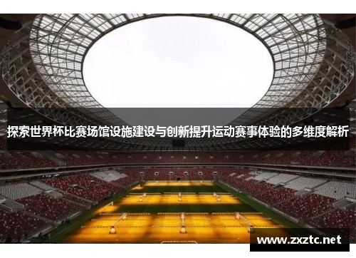 探索世界杯比赛场馆设施建设与创新提升运动赛事体验的多维度解析